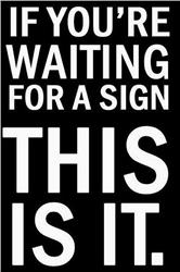 If you are waiting for a sign, this is it!